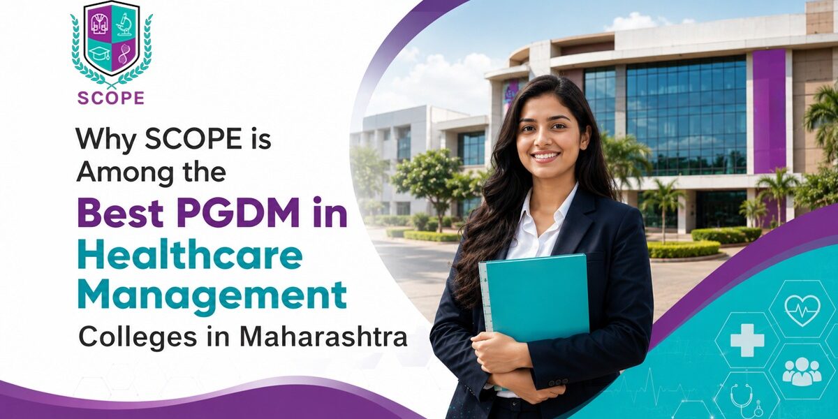 Why SCOPE is Among the Best PGDM in Healthcare Management Colleges in Maharashtra